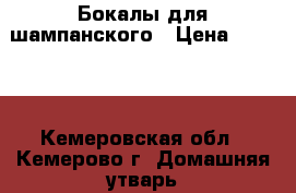 Бокалы для шампанского › Цена ­ 1 000 - Кемеровская обл., Кемерово г. Домашняя утварь и предметы быта » Посуда и кухонные принадлежности   